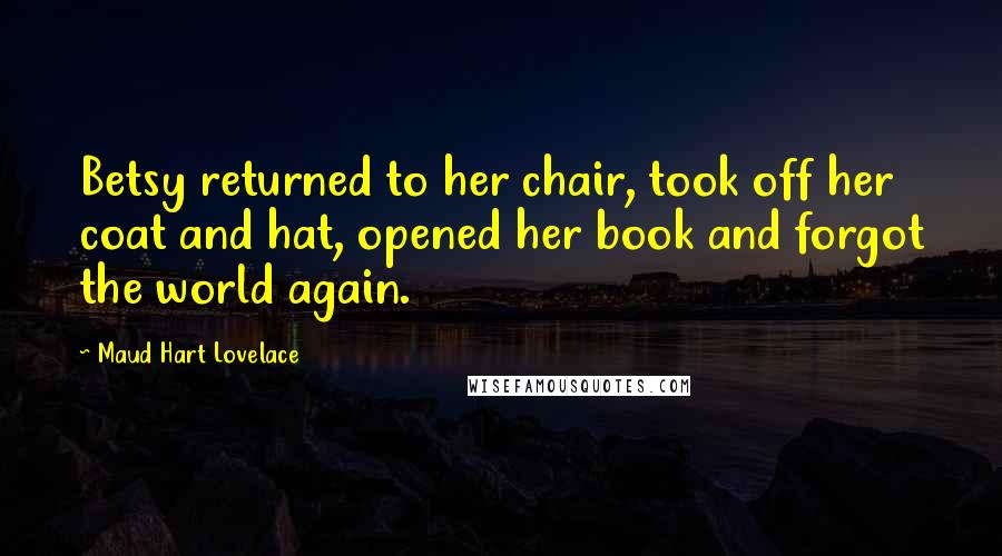 Maud Hart Lovelace Quotes: Betsy returned to her chair, took off her coat and hat, opened her book and forgot the world again.