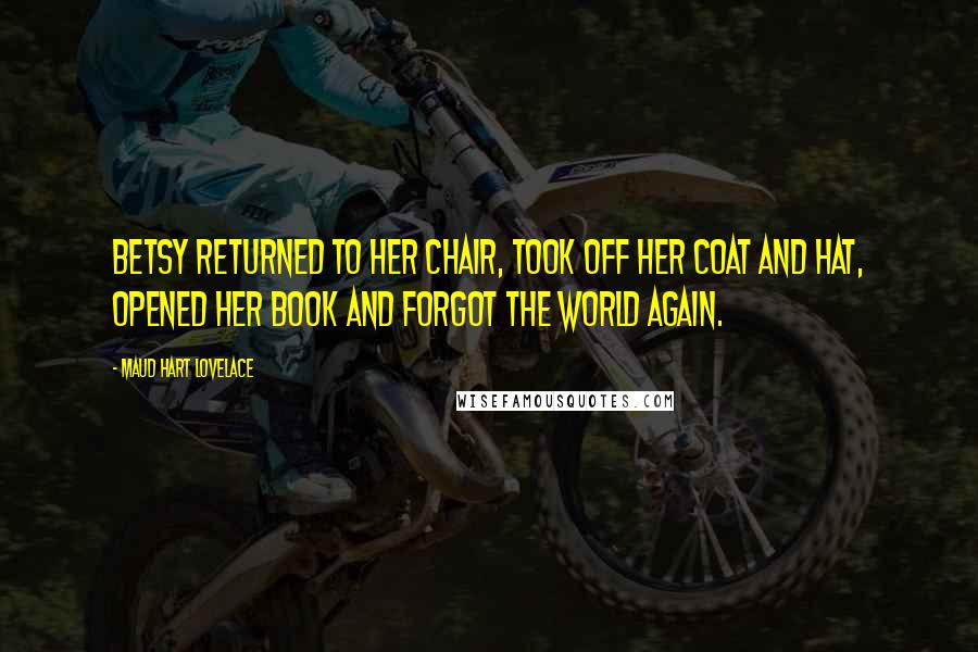 Maud Hart Lovelace Quotes: Betsy returned to her chair, took off her coat and hat, opened her book and forgot the world again.