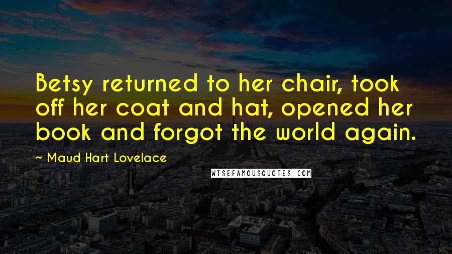 Maud Hart Lovelace Quotes: Betsy returned to her chair, took off her coat and hat, opened her book and forgot the world again.