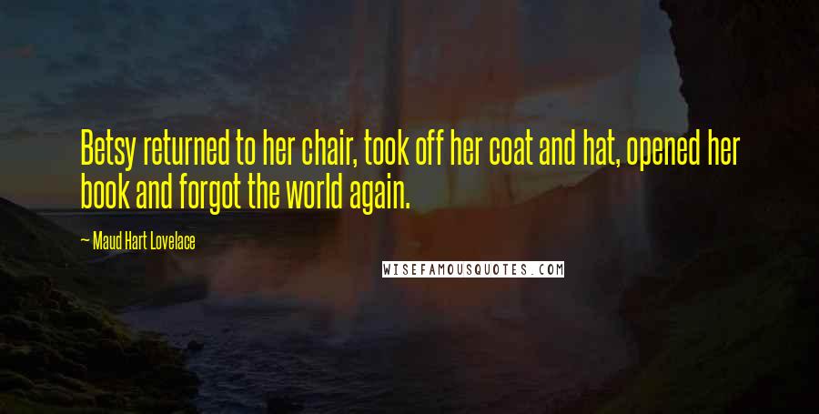 Maud Hart Lovelace Quotes: Betsy returned to her chair, took off her coat and hat, opened her book and forgot the world again.
