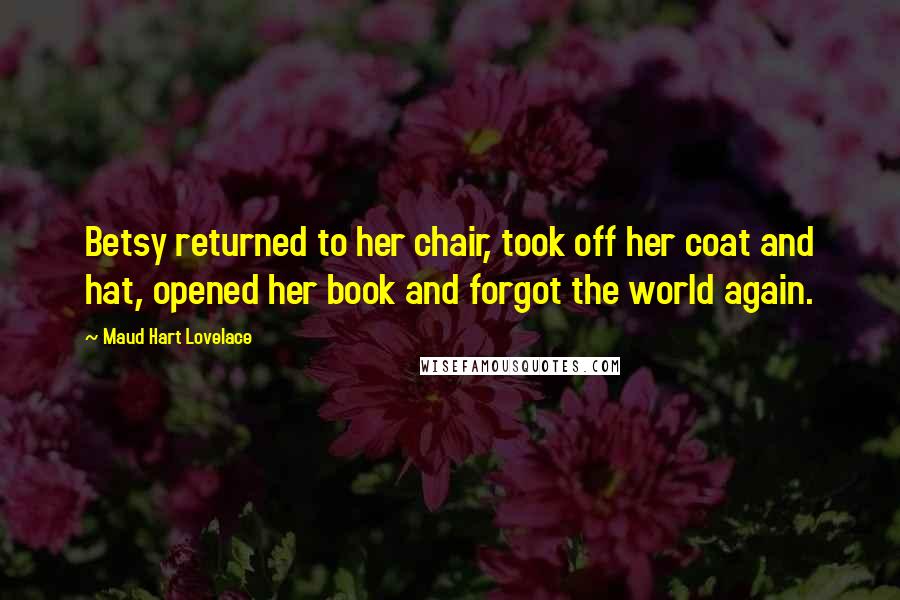 Maud Hart Lovelace Quotes: Betsy returned to her chair, took off her coat and hat, opened her book and forgot the world again.