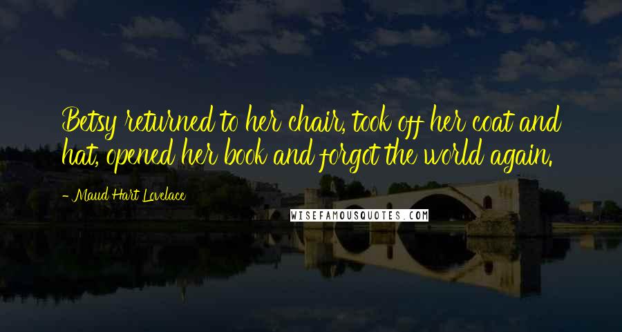 Maud Hart Lovelace Quotes: Betsy returned to her chair, took off her coat and hat, opened her book and forgot the world again.