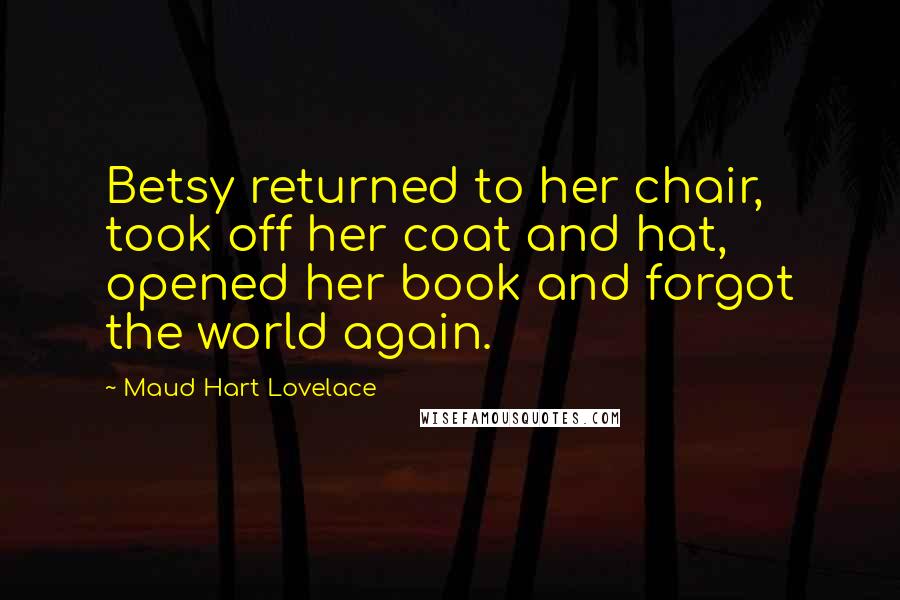 Maud Hart Lovelace Quotes: Betsy returned to her chair, took off her coat and hat, opened her book and forgot the world again.