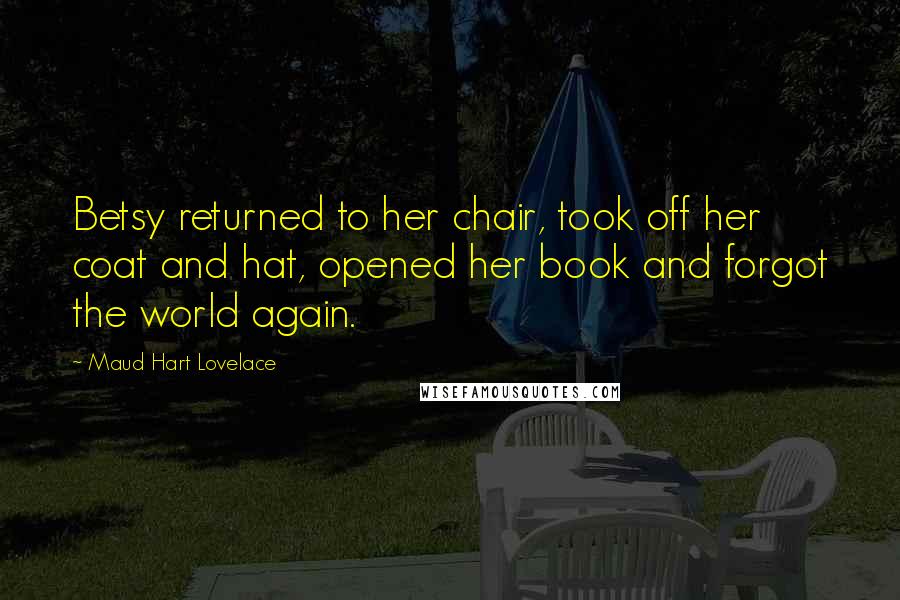 Maud Hart Lovelace Quotes: Betsy returned to her chair, took off her coat and hat, opened her book and forgot the world again.