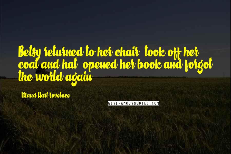 Maud Hart Lovelace Quotes: Betsy returned to her chair, took off her coat and hat, opened her book and forgot the world again.