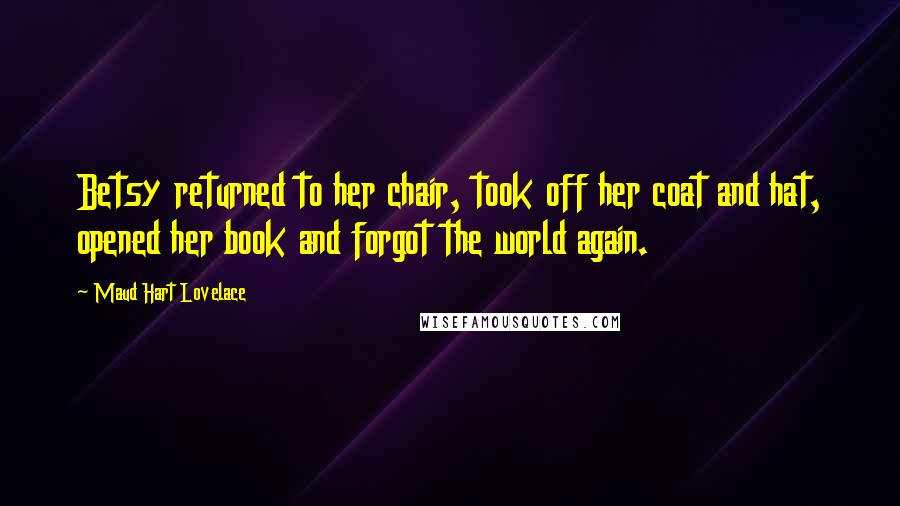 Maud Hart Lovelace Quotes: Betsy returned to her chair, took off her coat and hat, opened her book and forgot the world again.