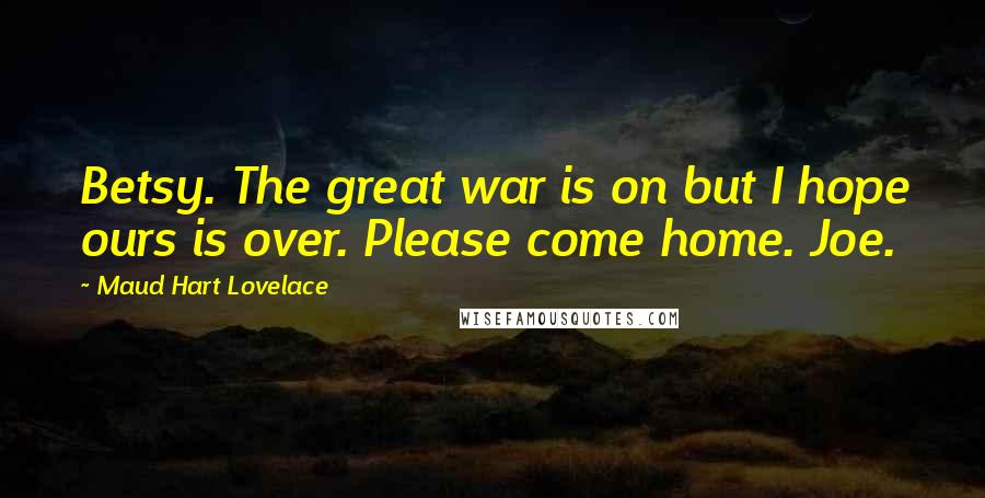 Maud Hart Lovelace Quotes: Betsy. The great war is on but I hope ours is over. Please come home. Joe.