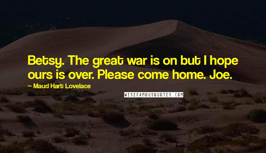 Maud Hart Lovelace Quotes: Betsy. The great war is on but I hope ours is over. Please come home. Joe.