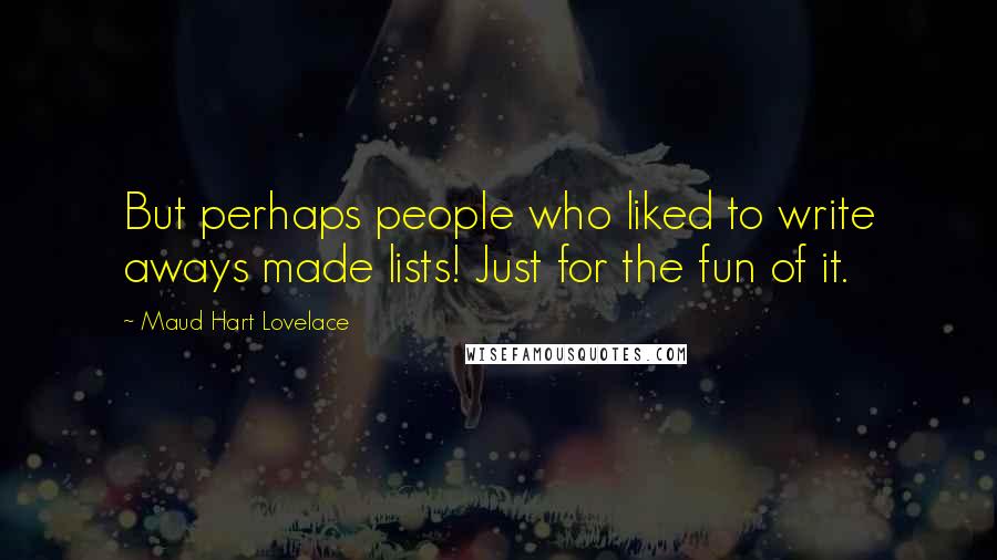 Maud Hart Lovelace Quotes: But perhaps people who liked to write aways made lists! Just for the fun of it.