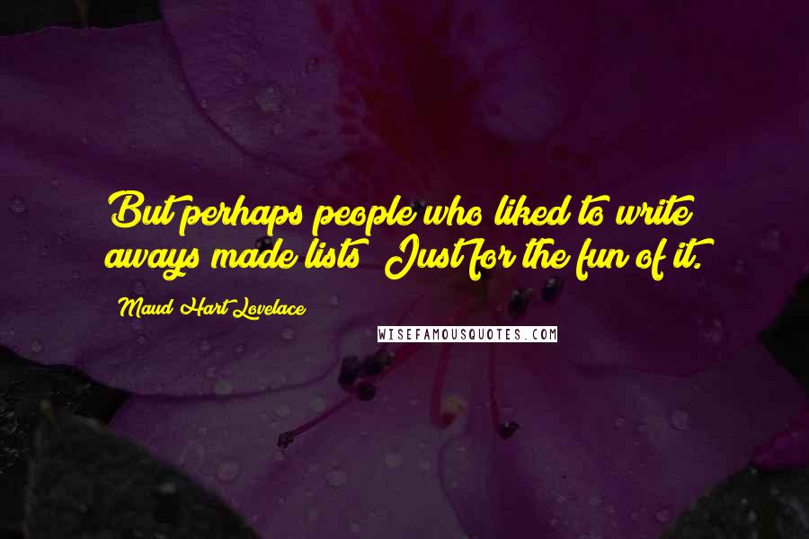 Maud Hart Lovelace Quotes: But perhaps people who liked to write aways made lists! Just for the fun of it.