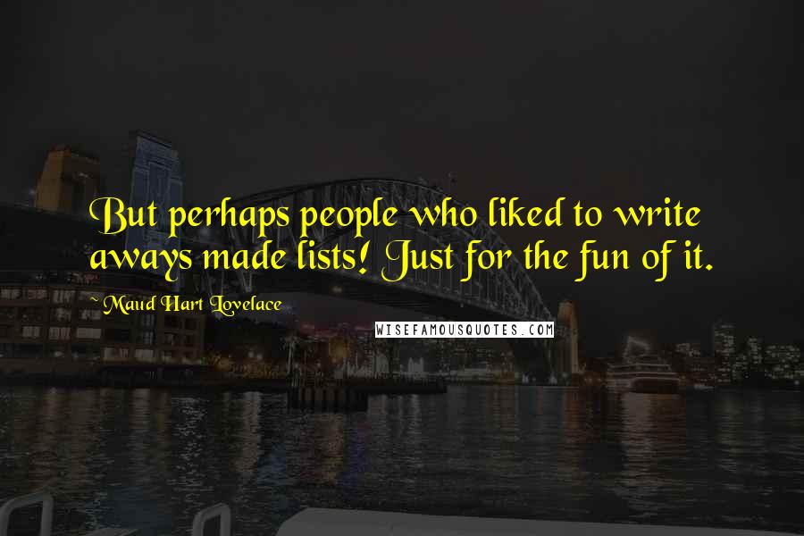 Maud Hart Lovelace Quotes: But perhaps people who liked to write aways made lists! Just for the fun of it.