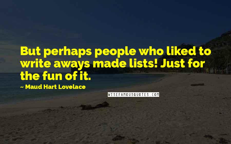 Maud Hart Lovelace Quotes: But perhaps people who liked to write aways made lists! Just for the fun of it.