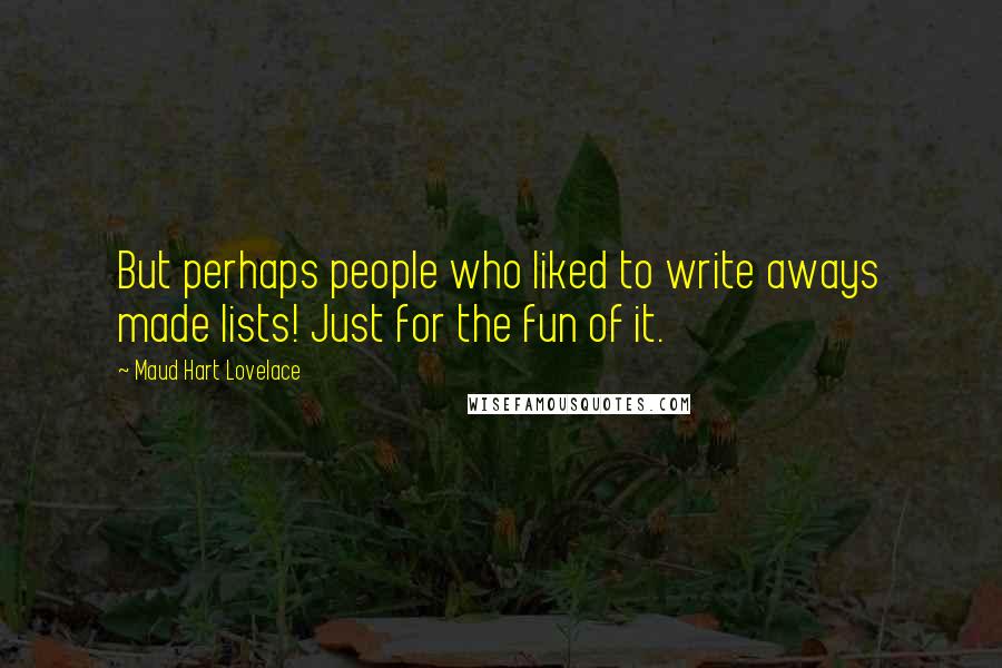 Maud Hart Lovelace Quotes: But perhaps people who liked to write aways made lists! Just for the fun of it.