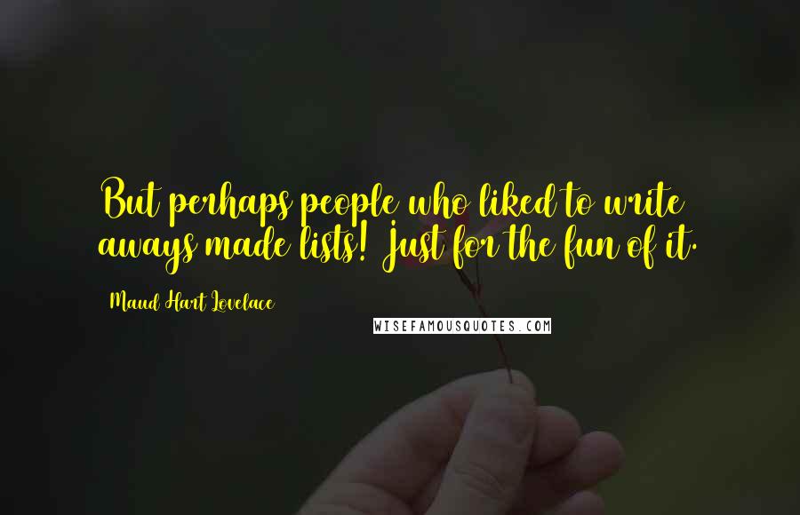 Maud Hart Lovelace Quotes: But perhaps people who liked to write aways made lists! Just for the fun of it.