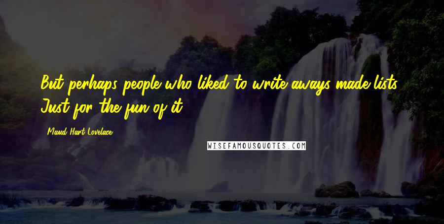 Maud Hart Lovelace Quotes: But perhaps people who liked to write aways made lists! Just for the fun of it.