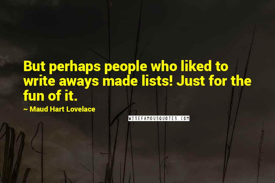 Maud Hart Lovelace Quotes: But perhaps people who liked to write aways made lists! Just for the fun of it.