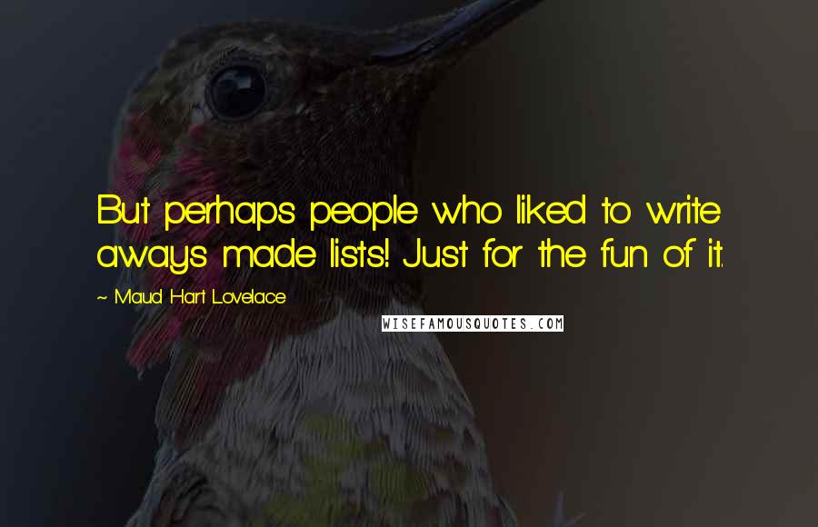Maud Hart Lovelace Quotes: But perhaps people who liked to write aways made lists! Just for the fun of it.