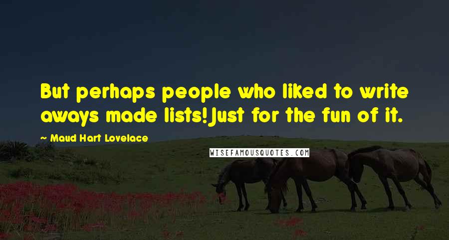 Maud Hart Lovelace Quotes: But perhaps people who liked to write aways made lists! Just for the fun of it.