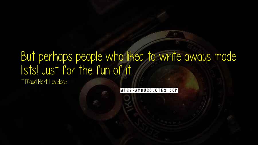 Maud Hart Lovelace Quotes: But perhaps people who liked to write aways made lists! Just for the fun of it.