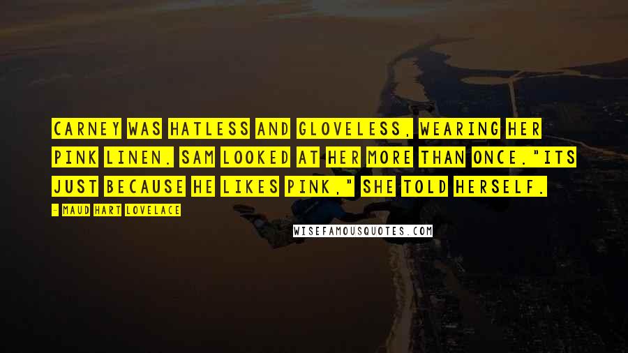 Maud Hart Lovelace Quotes: Carney was hatless and gloveless, wearing her pink linen. Sam looked at her more than once."its just because he likes pink," she told herself.