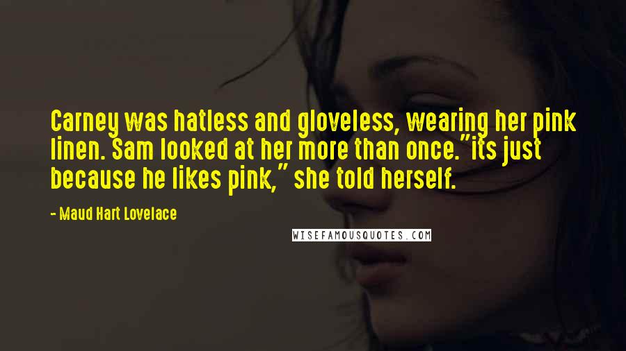 Maud Hart Lovelace Quotes: Carney was hatless and gloveless, wearing her pink linen. Sam looked at her more than once."its just because he likes pink," she told herself.