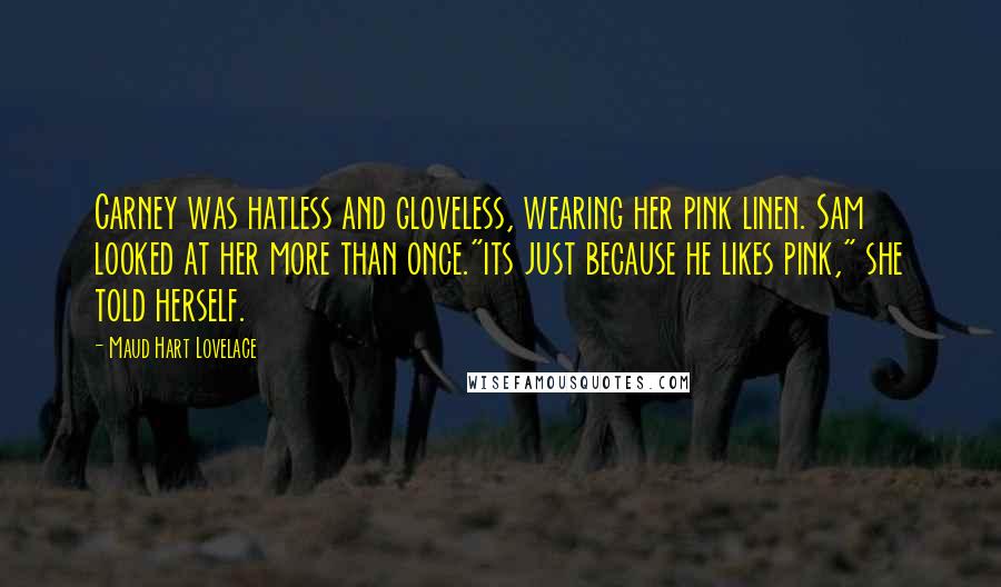 Maud Hart Lovelace Quotes: Carney was hatless and gloveless, wearing her pink linen. Sam looked at her more than once."its just because he likes pink," she told herself.