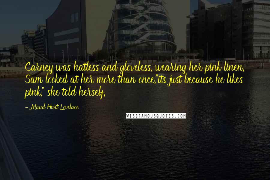 Maud Hart Lovelace Quotes: Carney was hatless and gloveless, wearing her pink linen. Sam looked at her more than once."its just because he likes pink," she told herself.