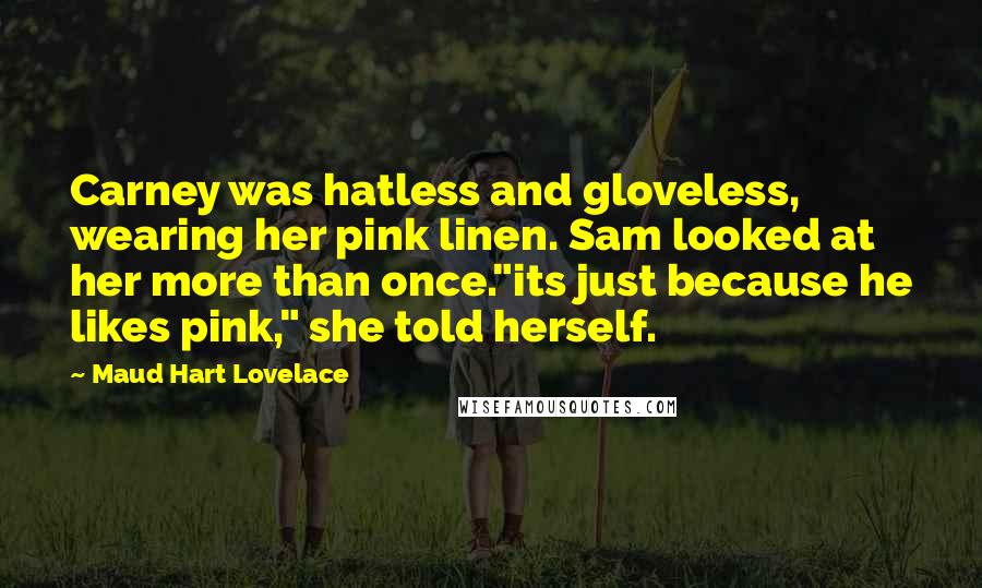 Maud Hart Lovelace Quotes: Carney was hatless and gloveless, wearing her pink linen. Sam looked at her more than once."its just because he likes pink," she told herself.