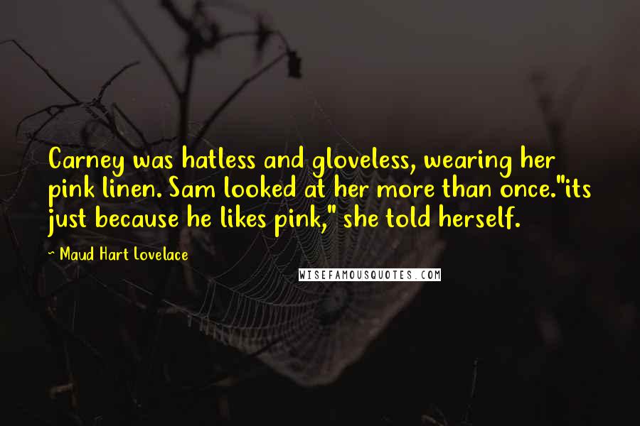 Maud Hart Lovelace Quotes: Carney was hatless and gloveless, wearing her pink linen. Sam looked at her more than once."its just because he likes pink," she told herself.