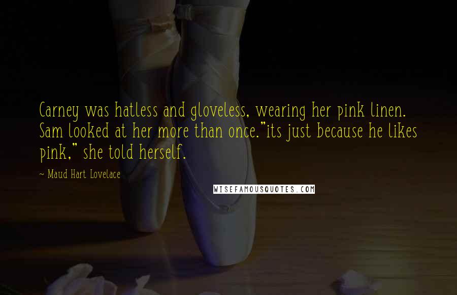 Maud Hart Lovelace Quotes: Carney was hatless and gloveless, wearing her pink linen. Sam looked at her more than once."its just because he likes pink," she told herself.