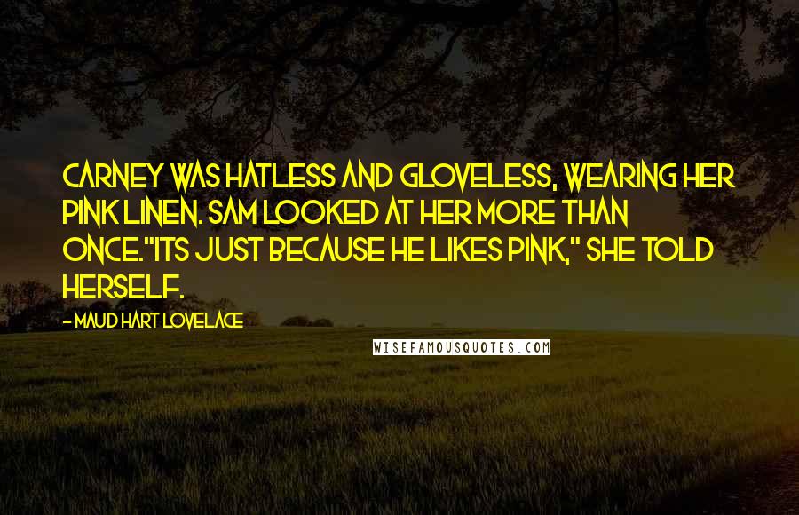 Maud Hart Lovelace Quotes: Carney was hatless and gloveless, wearing her pink linen. Sam looked at her more than once."its just because he likes pink," she told herself.