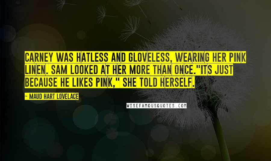 Maud Hart Lovelace Quotes: Carney was hatless and gloveless, wearing her pink linen. Sam looked at her more than once."its just because he likes pink," she told herself.