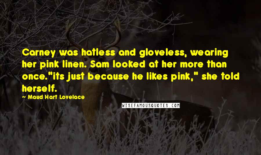 Maud Hart Lovelace Quotes: Carney was hatless and gloveless, wearing her pink linen. Sam looked at her more than once."its just because he likes pink," she told herself.