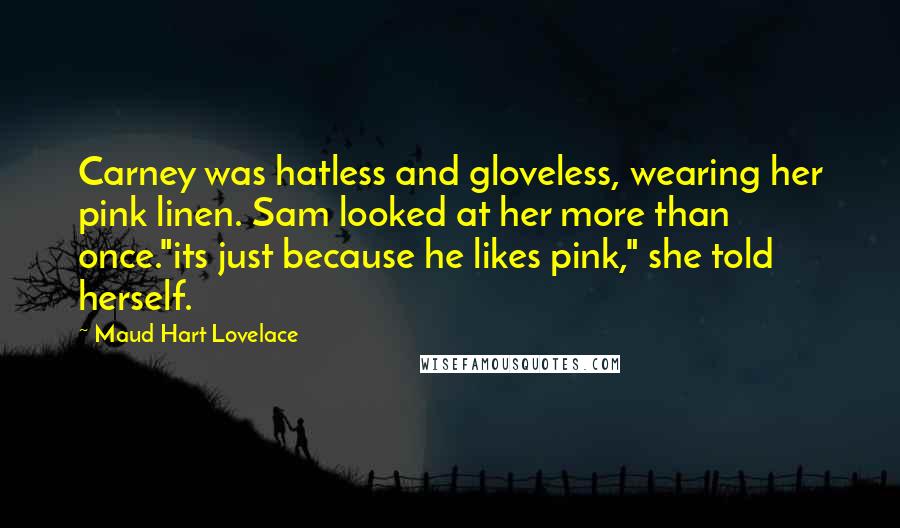 Maud Hart Lovelace Quotes: Carney was hatless and gloveless, wearing her pink linen. Sam looked at her more than once."its just because he likes pink," she told herself.