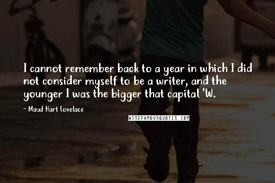 Maud Hart Lovelace Quotes: I cannot remember back to a year in which I did not consider myself to be a writer, and the younger I was the bigger that capital 'W.