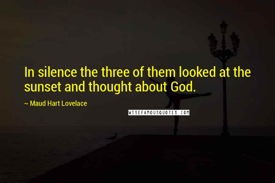 Maud Hart Lovelace Quotes: In silence the three of them looked at the sunset and thought about God.