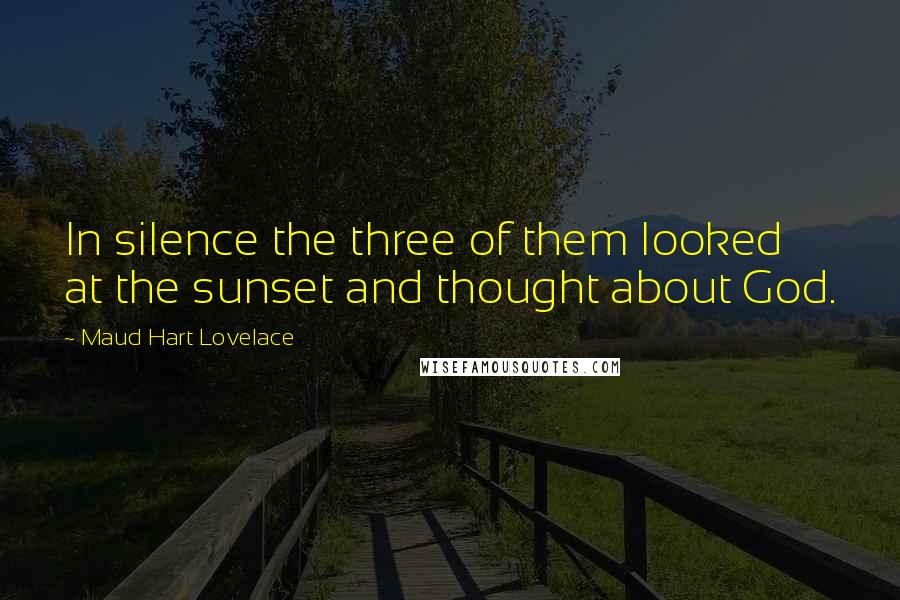 Maud Hart Lovelace Quotes: In silence the three of them looked at the sunset and thought about God.