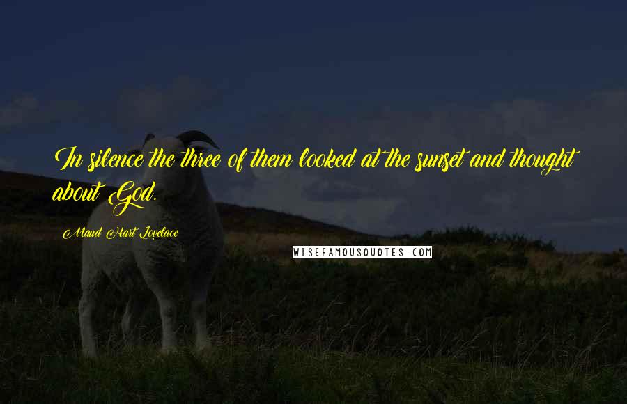 Maud Hart Lovelace Quotes: In silence the three of them looked at the sunset and thought about God.