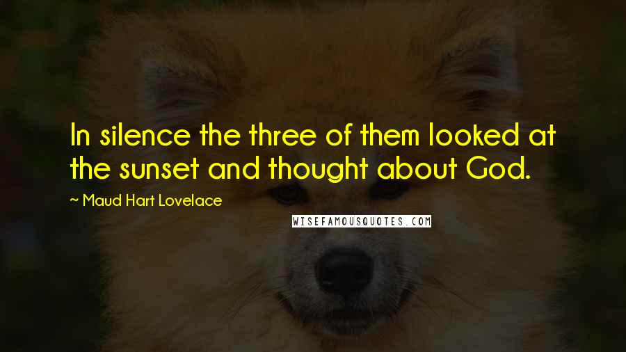 Maud Hart Lovelace Quotes: In silence the three of them looked at the sunset and thought about God.