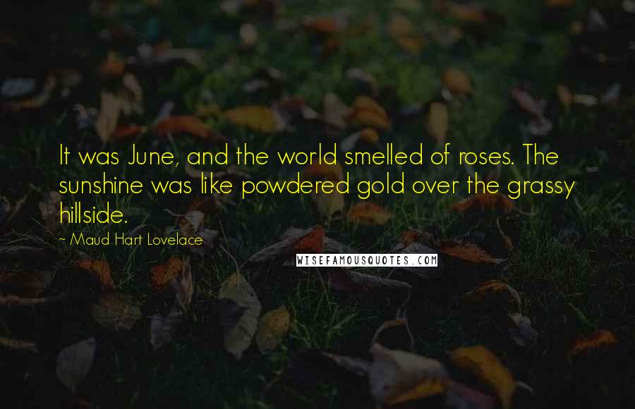 Maud Hart Lovelace Quotes: It was June, and the world smelled of roses. The sunshine was like powdered gold over the grassy hillside.