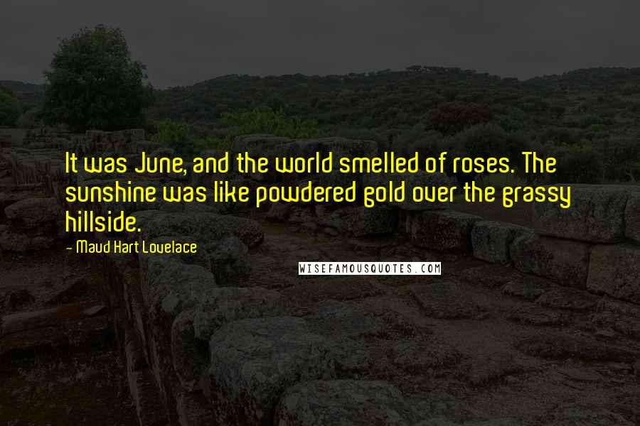 Maud Hart Lovelace Quotes: It was June, and the world smelled of roses. The sunshine was like powdered gold over the grassy hillside.