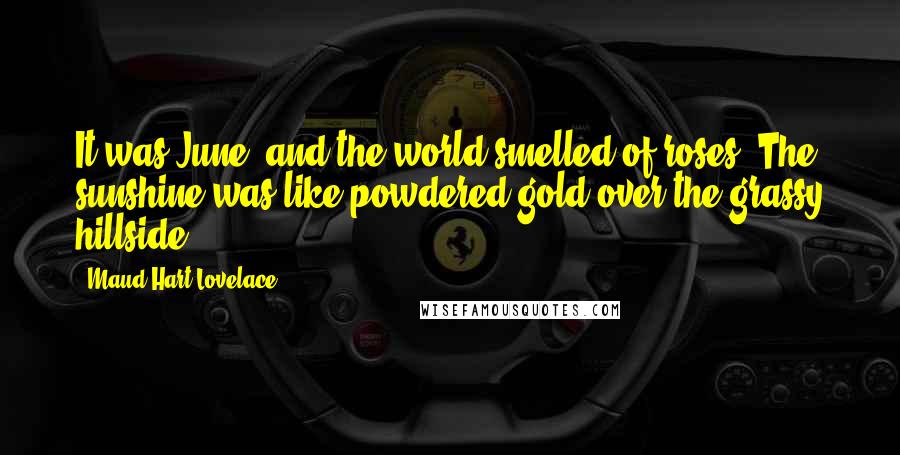 Maud Hart Lovelace Quotes: It was June, and the world smelled of roses. The sunshine was like powdered gold over the grassy hillside.