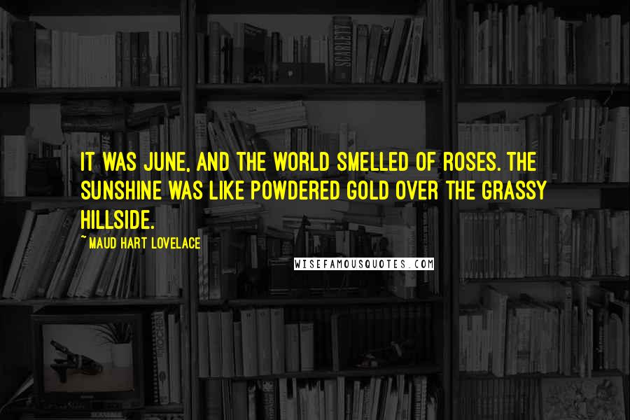 Maud Hart Lovelace Quotes: It was June, and the world smelled of roses. The sunshine was like powdered gold over the grassy hillside.