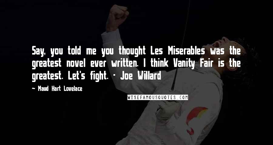 Maud Hart Lovelace Quotes: Say, you told me you thought Les Miserables was the greatest novel ever written. I think Vanity Fair is the greatest. Let's fight. - Joe Willard