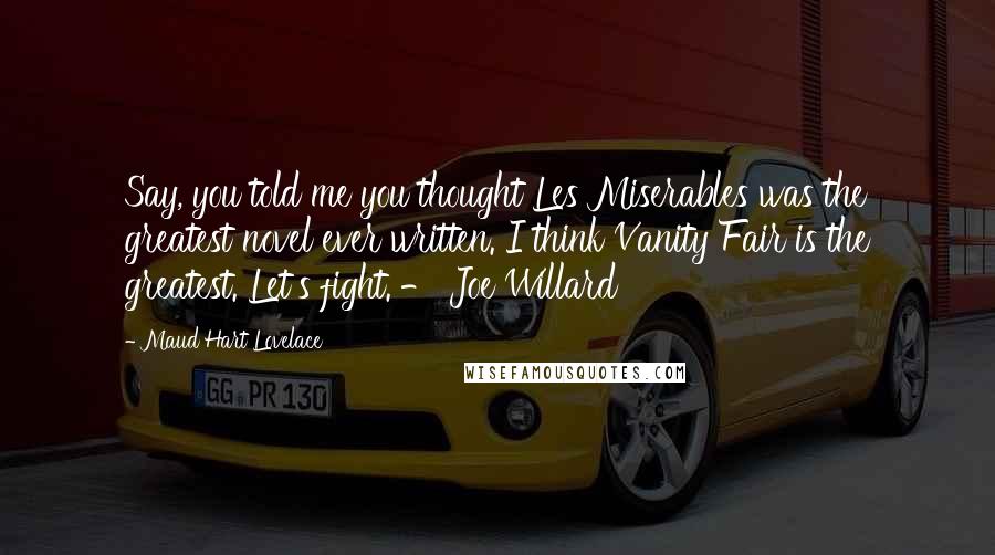 Maud Hart Lovelace Quotes: Say, you told me you thought Les Miserables was the greatest novel ever written. I think Vanity Fair is the greatest. Let's fight. - Joe Willard