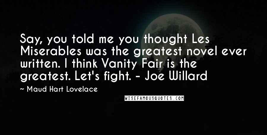 Maud Hart Lovelace Quotes: Say, you told me you thought Les Miserables was the greatest novel ever written. I think Vanity Fair is the greatest. Let's fight. - Joe Willard