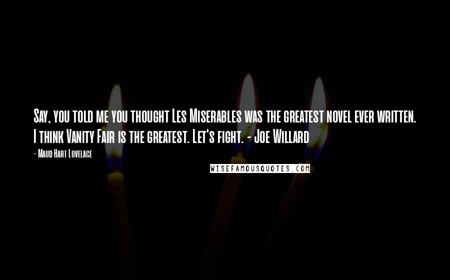 Maud Hart Lovelace Quotes: Say, you told me you thought Les Miserables was the greatest novel ever written. I think Vanity Fair is the greatest. Let's fight. - Joe Willard