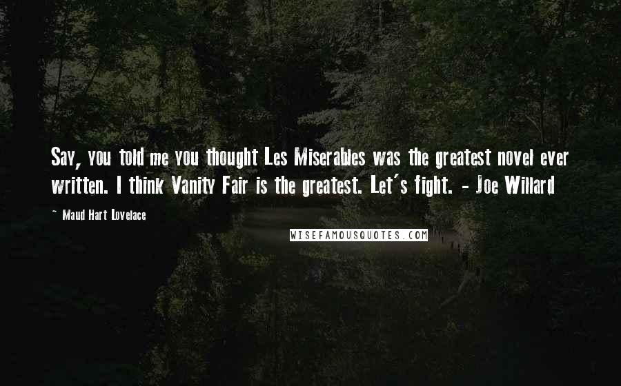 Maud Hart Lovelace Quotes: Say, you told me you thought Les Miserables was the greatest novel ever written. I think Vanity Fair is the greatest. Let's fight. - Joe Willard