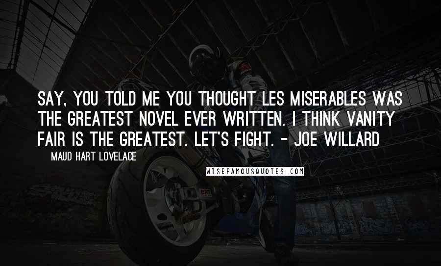 Maud Hart Lovelace Quotes: Say, you told me you thought Les Miserables was the greatest novel ever written. I think Vanity Fair is the greatest. Let's fight. - Joe Willard