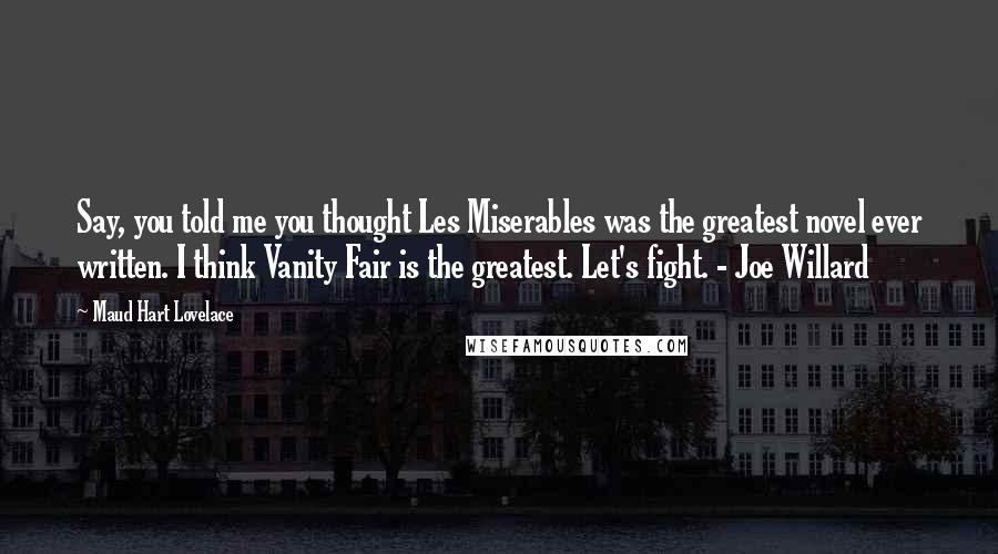 Maud Hart Lovelace Quotes: Say, you told me you thought Les Miserables was the greatest novel ever written. I think Vanity Fair is the greatest. Let's fight. - Joe Willard